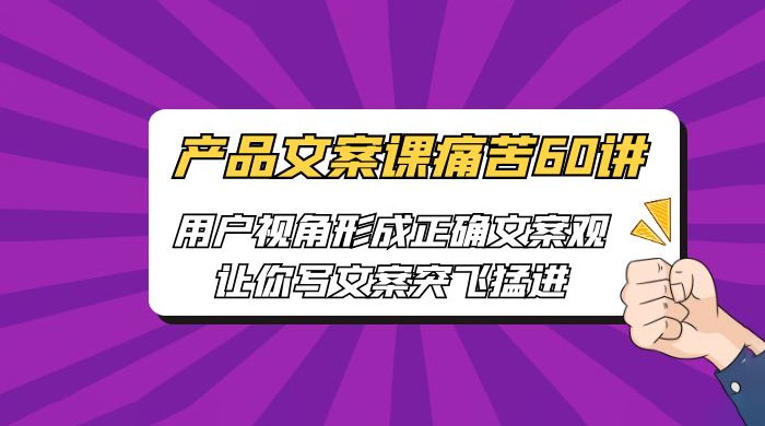 产品文案课痛苦 60 讲：用户视角形成正确文案观，让你写文案突飞猛进 - 源空间