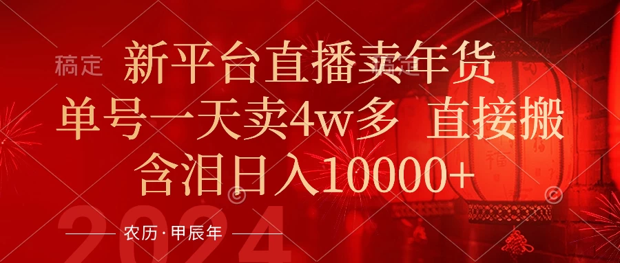 年末红利来了，新平台直播卖年货，单号一天卖4w多，话术场景直接搬，含泪日入10000+ - 源空间
