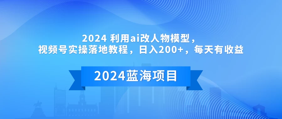 2024 利用AI改人物模型，视频号实操落地教程，日入200+，每天有收益 - 源空间