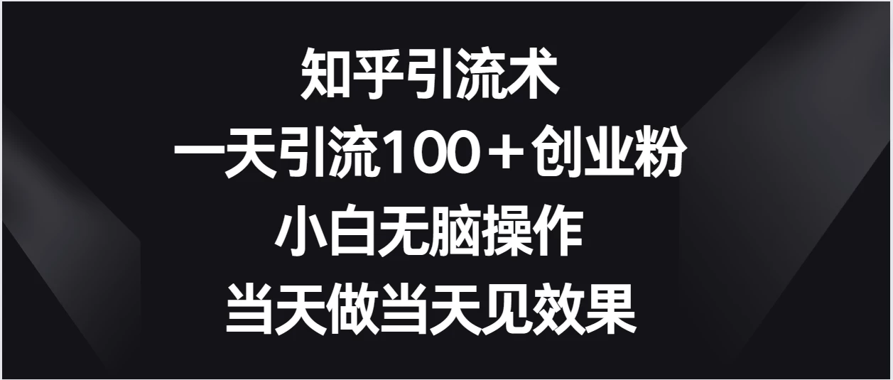 知乎引流术，一天引流100＋创业粉，小白无脑操作，当天做当天见效果 - 源空间