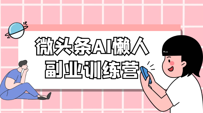 微头条 AI 懒人副业训练营 6.0 傻瓜式写作掘金项目 - 源空间
