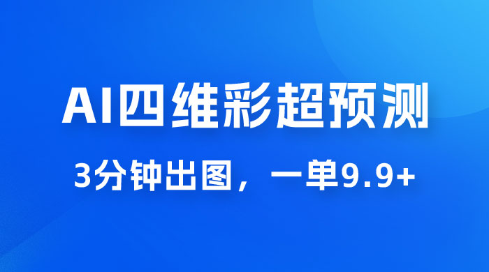 AI 四维彩超预测玩法拆解，一单 9.9~98，3 分钟出图，一天最高变现 1000+ - 源空间