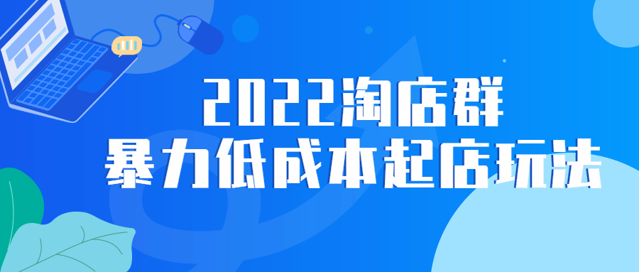 2022 淘店群暴力低成本起店玩法 - 源空间