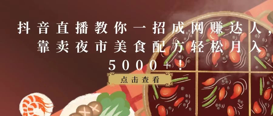 抖音直播教你一招成网赚达人，靠卖夜市美食配方轻松月入5000+！ - 源空间