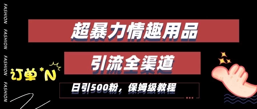 超暴力情趣用品类引流获客全渠道，保姆级教程，日引500+粉 - 源空间