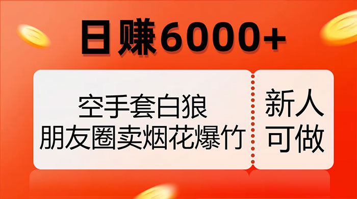 空手套白狼，朋友圈卖烟花爆竹，日赚 6000+（揭秘） - 源空间