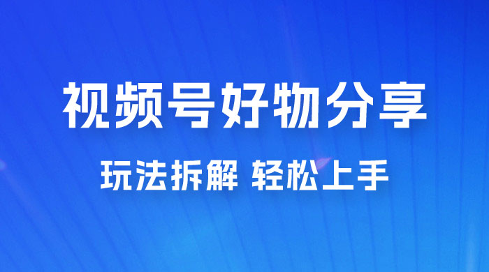 视频号好物分享玩法拆解，无需操作直接搬运，轻松日入 1000+ - 源空间