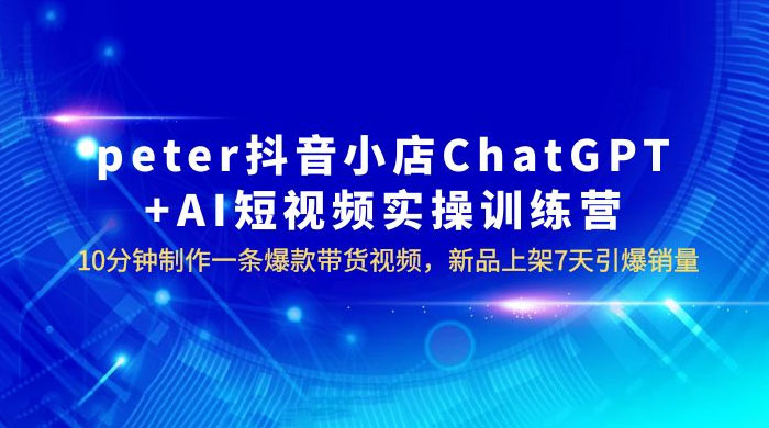 抖音小店 ChatGPT + AI 短视频实训 10 分钟做一条爆款带货视频 7 天引爆销量（更新） - 源空间