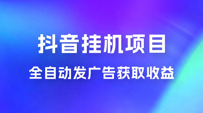 抖音挂机项目，全自动发广告获取收益，全程不需要参与，坐等收益，一天 1~500 不等 - 源空间
