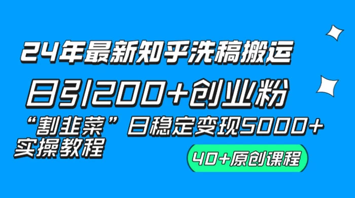 24 年最新知乎洗稿日引 200+ 创业粉“割韭菜”日稳定变现 5000+ 实操教程 - 源空间