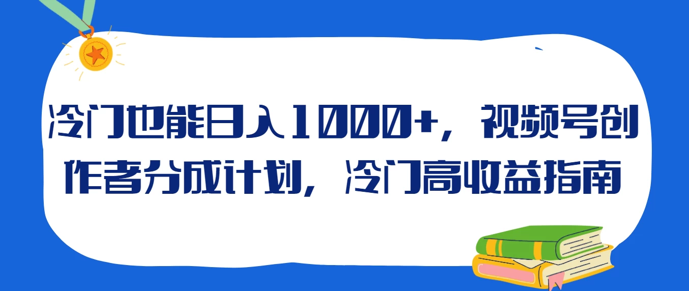 冷门也能日入1000+，视频号创作者分成计划，冷门高收益指南 - 源空间