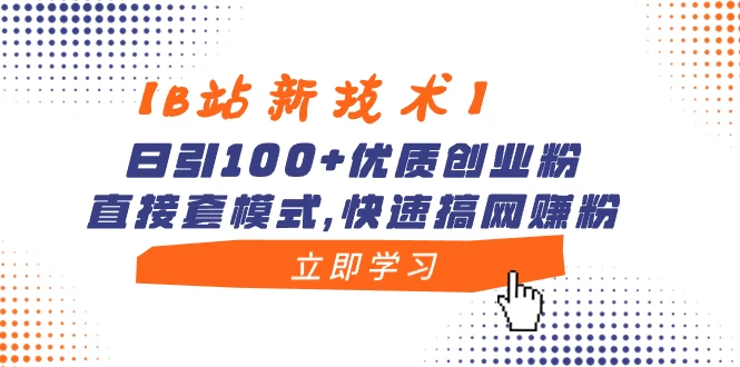 【B站新技术】日引 100+ 优质创业粉，直接套模式，快速搞网赚粉 - 源空间