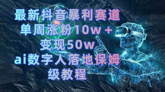 最新抖音暴利赛道，单周涨粉 10w+ 变现 50w 的 AI 数字人落地保姆级教程 - 源空间