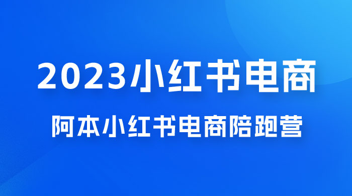 2023 阿本小红书电商陪跑营 4.0，保姆级教程，新手也可月入 3W+ - 源空间