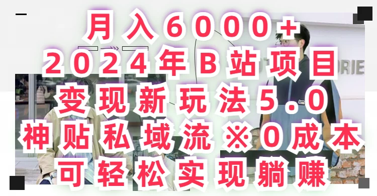 月入6000+，2024年B站项目变现新玩法5.0，神贴私域流0成本，可轻松实现躺赚 - 源空间