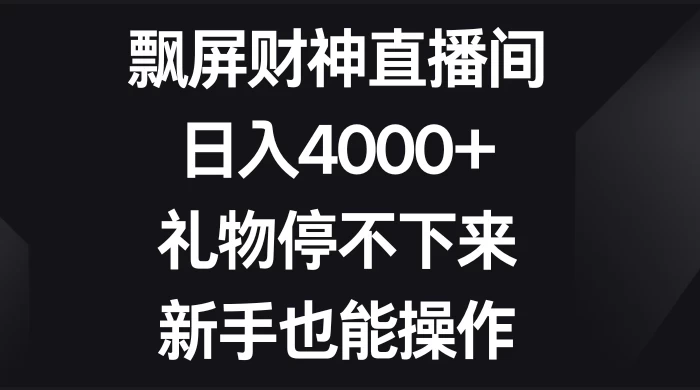 飘屏财神直播间，日入4000+，礼物停不下来，新手也能操作 - 源空间