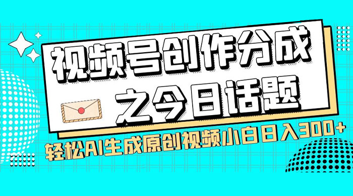 视频号创作分成之今日话题，两种方法，轻松 AI 生成原创视频，小白日入 300+ - 源空间