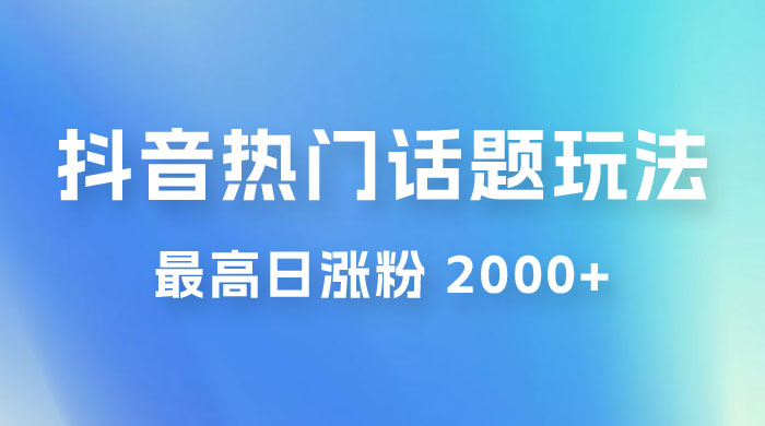 抖音热门话题玩法 2.0 ，最高日涨粉 2000+ - 源空间