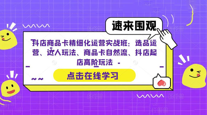 抖店商品卡精细化运营实操班：选品运营、达人玩法、商品卡自然流、抖店起店 - 源空间