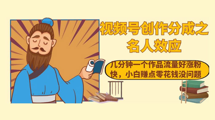 视频号创作分成之名人效应，几分钟一个作品流量好涨粉快，小白赚点零花钱没问题 - 源空间