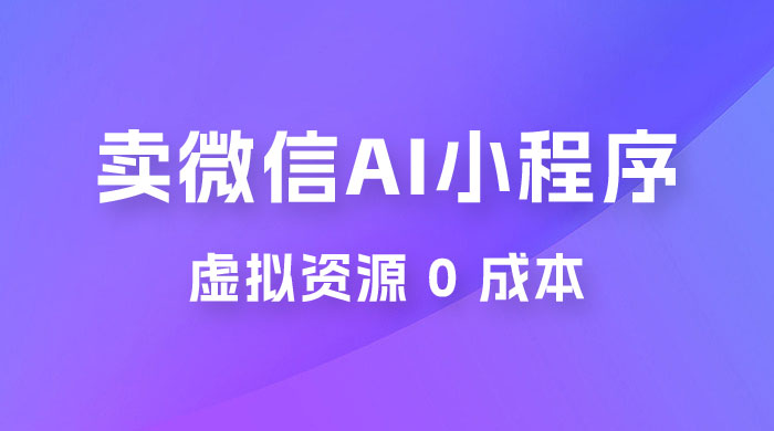 闲鱼卖微信 AI 小程序工具，虚拟资源 0 成本，一部手机即可操作 - 源空间