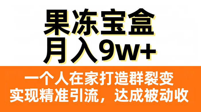 果冻宝盒，一个人在家打造群裂变，实现精准引流，达成被动收入，月入9w+ - 源空间