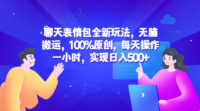聊天表情包全新玩法：无脑搬运，100% 原创，每天操作一小时，实现日入过百 - 源空间