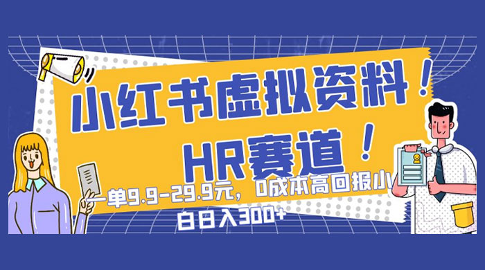 小红书虚拟 HR 资料赛道，一单 9.9-29.9 元，0 成本高回报，小白也可日入 300+ - 源空间