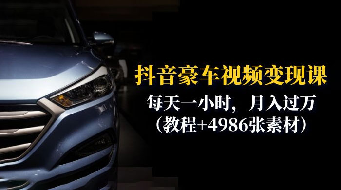 抖音豪车视频变现分享课：每天一小时，月入过万（附 4986 张素材） - 源空间