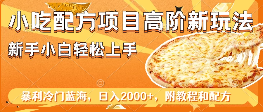 小吃配方项目高阶新玩法，新手小白轻松上手，暴利冷门蓝海，日入2000+ - 源空间