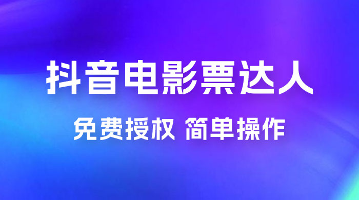 抖音电影票达人玩法拆解：免费授权，简单操作，有人购买就有收益 - 源空间