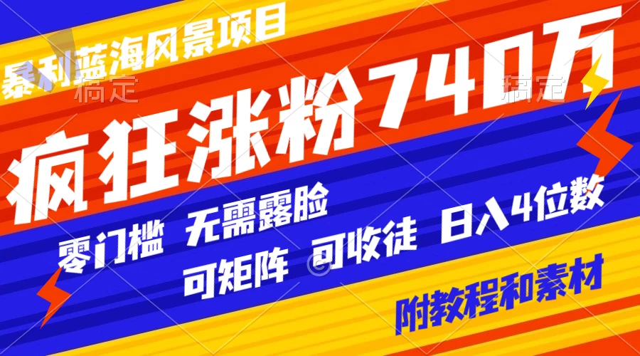 暴利蓝海风景项目疯狂涨粉 740w，0 门槛，无需露脸，可矩阵，可收徒，日入 4 位数（附教程和素材） - 源空间
