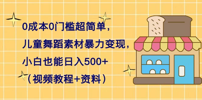 0 成本 0 门槛超简单，儿童舞蹈素材暴力变现，小白也能日入 500+（视频教程+资料） - 源空间