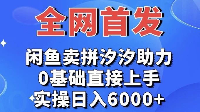 全网首发 闲鱼买拼夕夕助力 0基础直接上手 实操日入6000+ - 源空间
