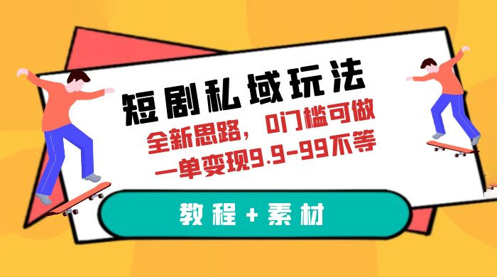 短剧私域玩法：全新思路，0 门槛，一单变现 9.9~99（教程+素材） - 源空间
