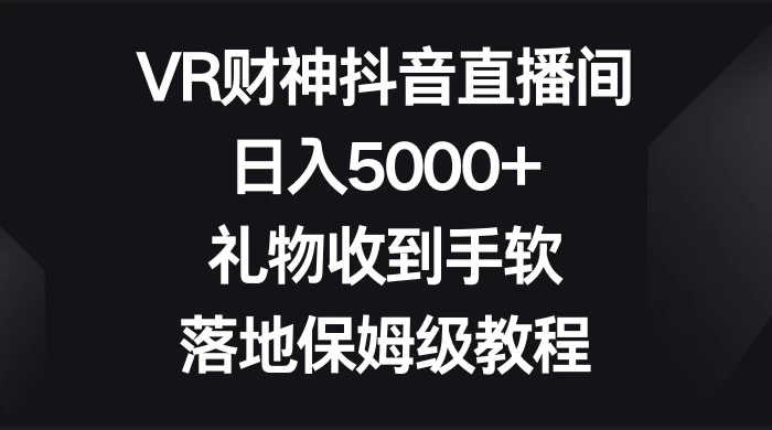 VR 财神抖音直播间，日入 5000+，礼物收到手软，落地保姆级教程 - 源空间