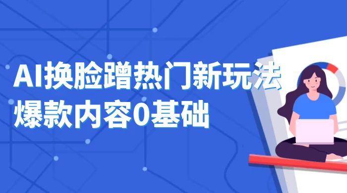 AI 换脸蹭热门新玩法爆款内容 0 基础月入 1W+ - 源空间