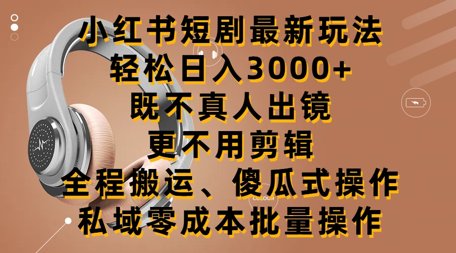 小红书短剧最新玩法，轻松日入3000+，既不真人出镜，更不用剪辑，全程搬运，傻瓜式操作，私域零成本批量操作 - 源空间