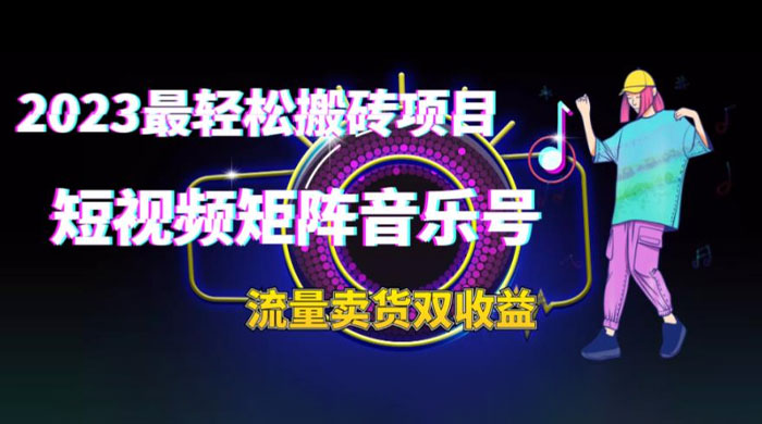 2023 最轻松搬砖项目：短视频矩阵音乐号流量收益+卖货收益 - 源空间