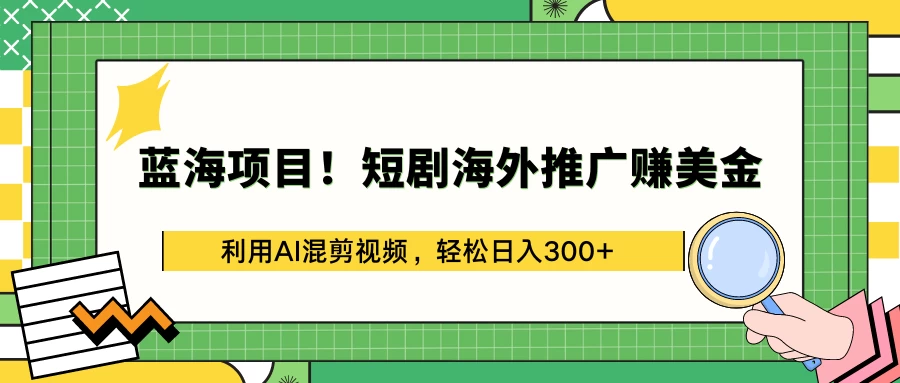 蓝海项目！短剧海外推广赚美金，利用AI混剪视频，轻松日入300+ - 源空间