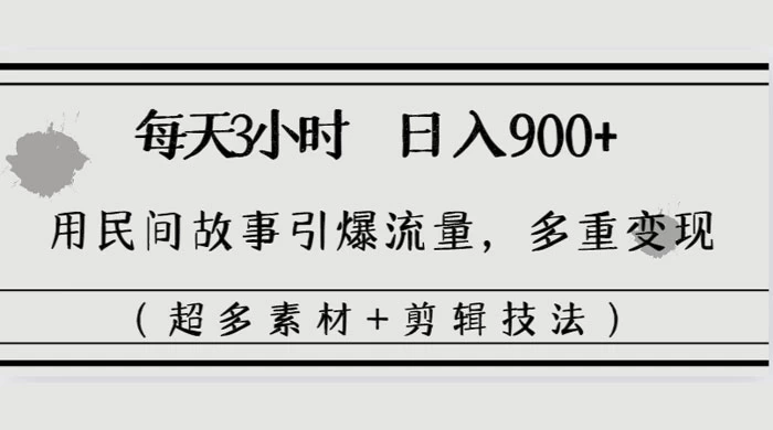 每天三小时日入 900+，用民间故事引爆流量，多重变现（超多素材+剪辑技法） - 源空间
