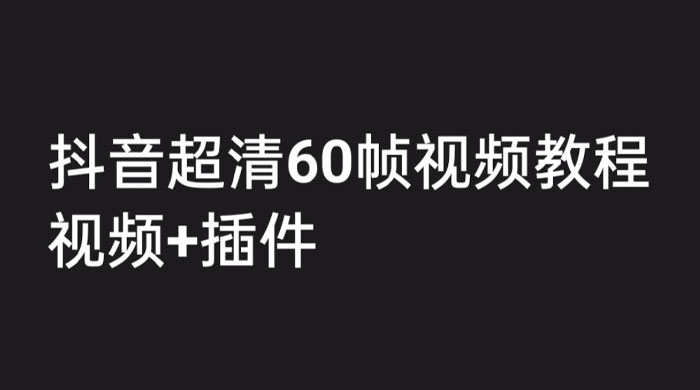 外面收费 2300 的抖音高清 60 帧视频教程，学会如何制作视频（教程+插件） - 源空间
