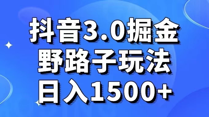 抖音 3.0 掘金，野路子玩法，实操日入 1500+ - 源空间