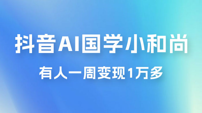 抖音 AI 国学小和尚，最新蓝海项目，有人靠这个一周变现 1 万多 - 源空间