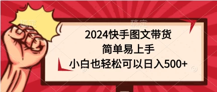 2024快手图文带货，简单易上手，小白也轻松可以日入500+ - 源空间