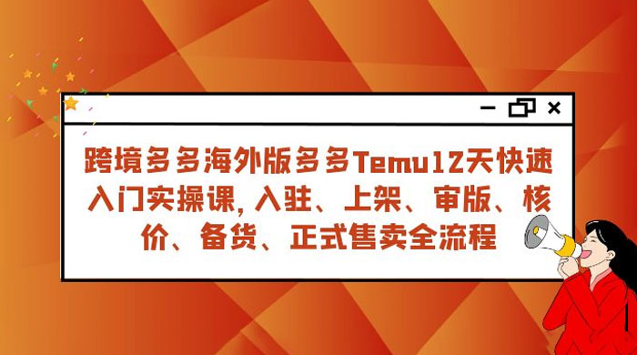 拼多多海外版 Temu 跨境电商 12 天快速入门实战课，从入驻上架到正式售卖全流程 - 源空间