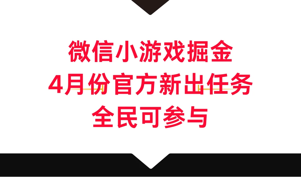 微信小游戏掘金，4月份官方新出任务，全民可参与 - 源空间