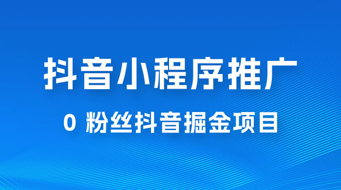 抖音小程序推广：0 粉丝抖音掘金项目，操作方便没有门槛 - 源空间