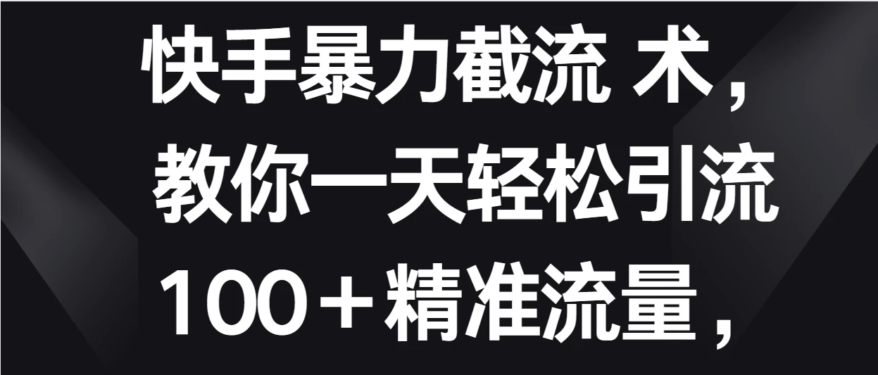快手暴力截流术，教你一天轻松引流100＋精准流量，当天做当天见效果 - 源空间