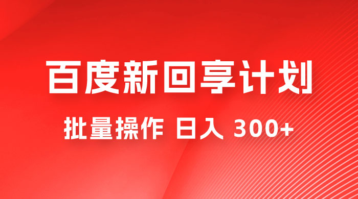 百度新回享激励计划，持久性的项目，可批量操作轻松日入 300+ - 源空间